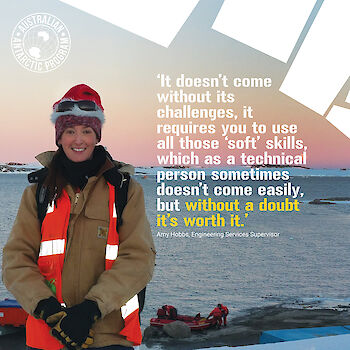 Engineering Services Supervisor Amy Hobbs during resupply at Casey station. Quote: 'It doesn't come without its challenges, it requires you to use all those 'soft' skills, which as a technical person sometimes doesn't come easily, but without a doubt it's worth it.'