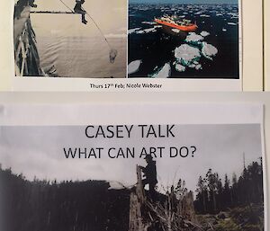 Two posters printed on A4 paper hung on a wall. The first features photos of ships in an icy Southern Ocean, with text: "Casey Talk: The Future of Antarctica's Marine Science - by Nicole Webster". The second poster features a photo of a person standing on the ruined stump of a large tree in a forest logging area, with text: "Casey Talk - What Can Art Do? - by Janet Laurence"
